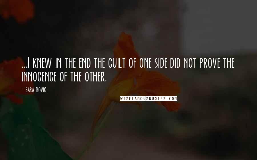 Sara Novic Quotes: ...I knew in the end the guilt of one side did not prove the innocence of the other.