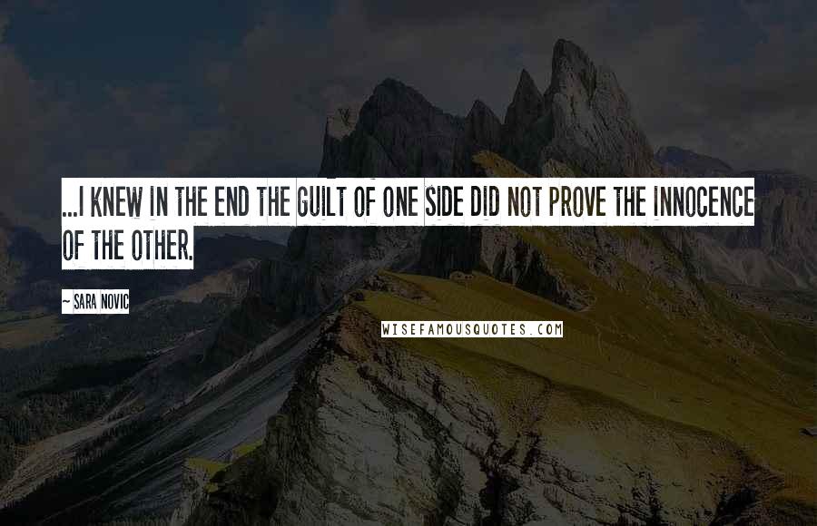 Sara Novic Quotes: ...I knew in the end the guilt of one side did not prove the innocence of the other.