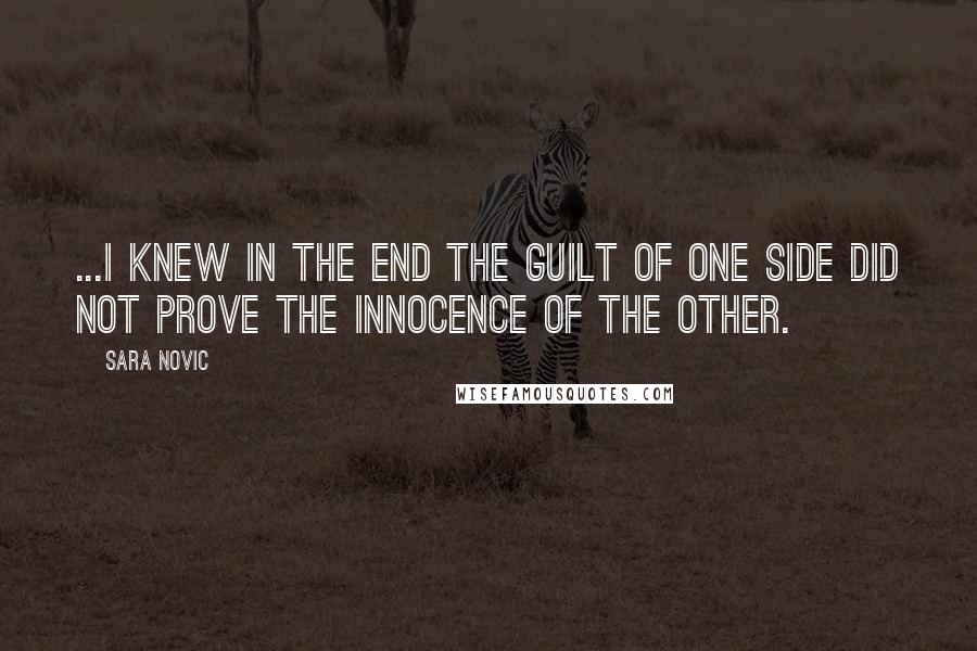 Sara Novic Quotes: ...I knew in the end the guilt of one side did not prove the innocence of the other.