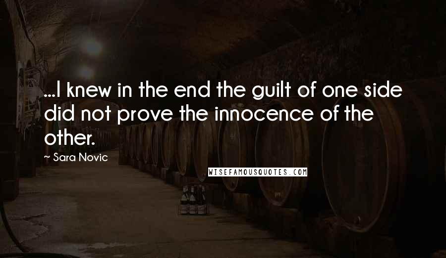 Sara Novic Quotes: ...I knew in the end the guilt of one side did not prove the innocence of the other.