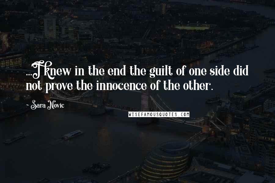 Sara Novic Quotes: ...I knew in the end the guilt of one side did not prove the innocence of the other.