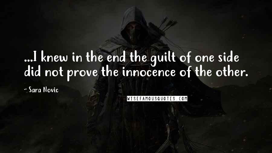 Sara Novic Quotes: ...I knew in the end the guilt of one side did not prove the innocence of the other.