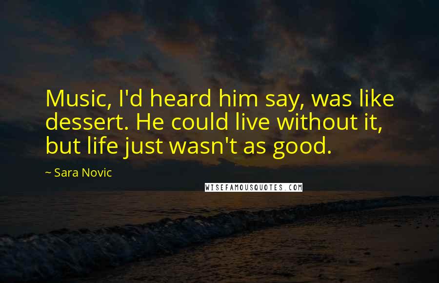Sara Novic Quotes: Music, I'd heard him say, was like dessert. He could live without it, but life just wasn't as good.