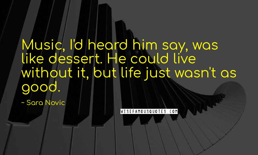 Sara Novic Quotes: Music, I'd heard him say, was like dessert. He could live without it, but life just wasn't as good.