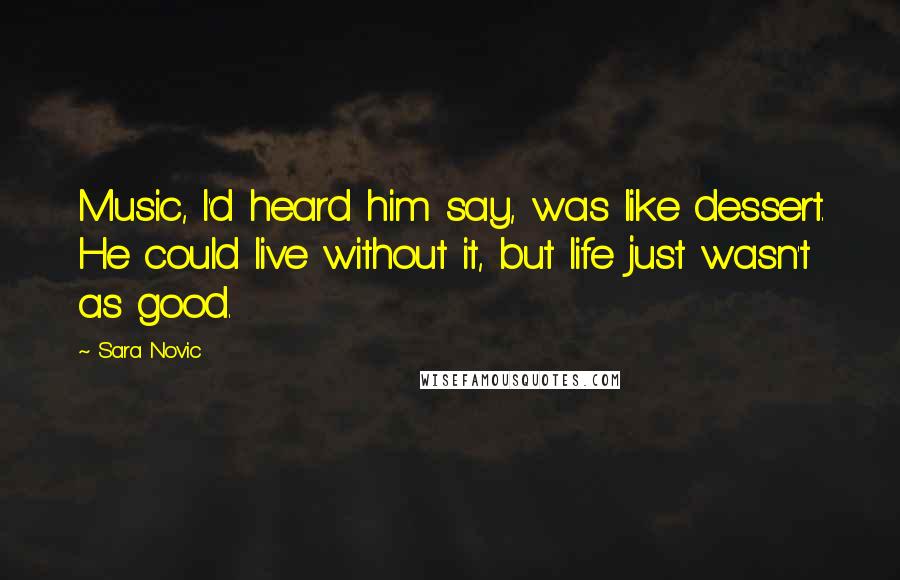 Sara Novic Quotes: Music, I'd heard him say, was like dessert. He could live without it, but life just wasn't as good.