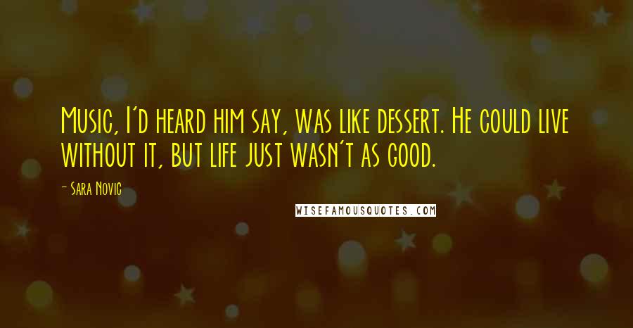 Sara Novic Quotes: Music, I'd heard him say, was like dessert. He could live without it, but life just wasn't as good.