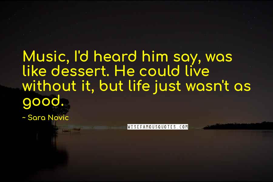 Sara Novic Quotes: Music, I'd heard him say, was like dessert. He could live without it, but life just wasn't as good.