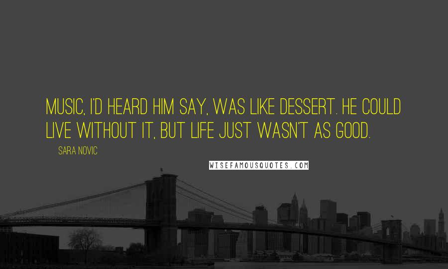 Sara Novic Quotes: Music, I'd heard him say, was like dessert. He could live without it, but life just wasn't as good.