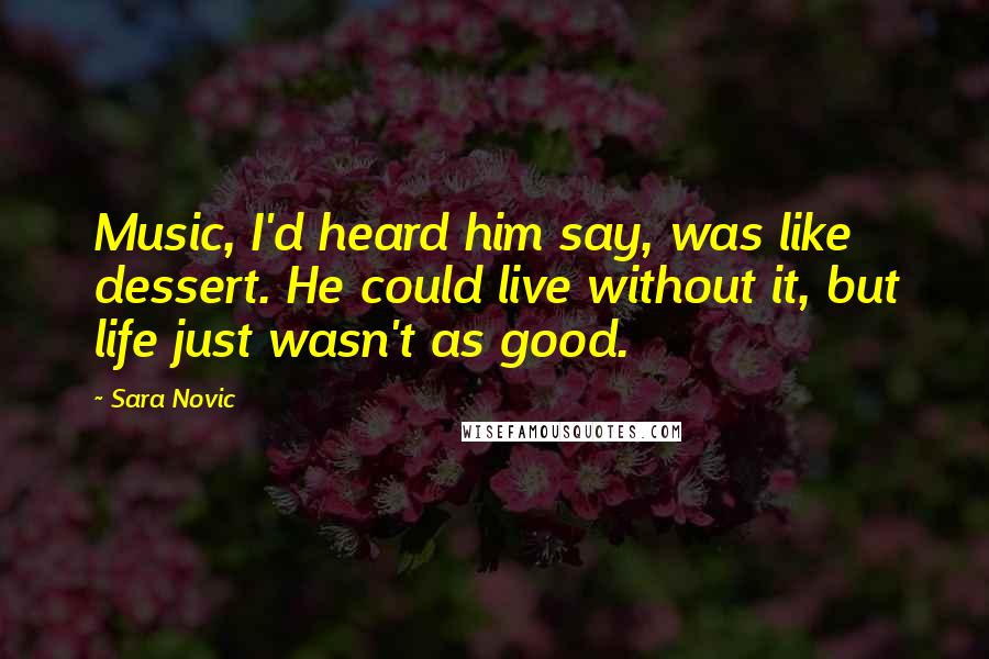 Sara Novic Quotes: Music, I'd heard him say, was like dessert. He could live without it, but life just wasn't as good.