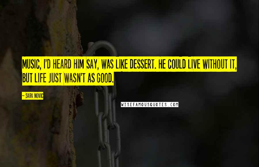 Sara Novic Quotes: Music, I'd heard him say, was like dessert. He could live without it, but life just wasn't as good.