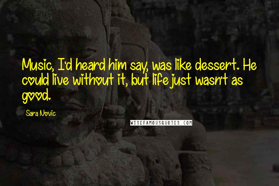 Sara Novic Quotes: Music, I'd heard him say, was like dessert. He could live without it, but life just wasn't as good.