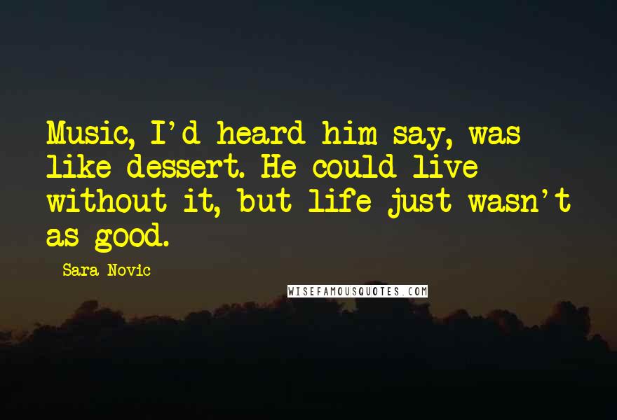 Sara Novic Quotes: Music, I'd heard him say, was like dessert. He could live without it, but life just wasn't as good.