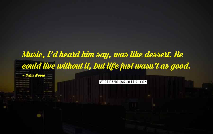 Sara Novic Quotes: Music, I'd heard him say, was like dessert. He could live without it, but life just wasn't as good.