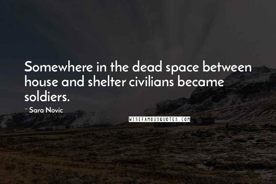 Sara Novic Quotes: Somewhere in the dead space between house and shelter civilians became soldiers.