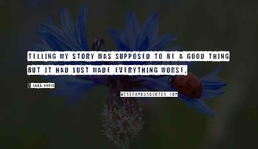 Sara Novic Quotes: Telling my story was supposed to be a good thing but it had just made everything worse.