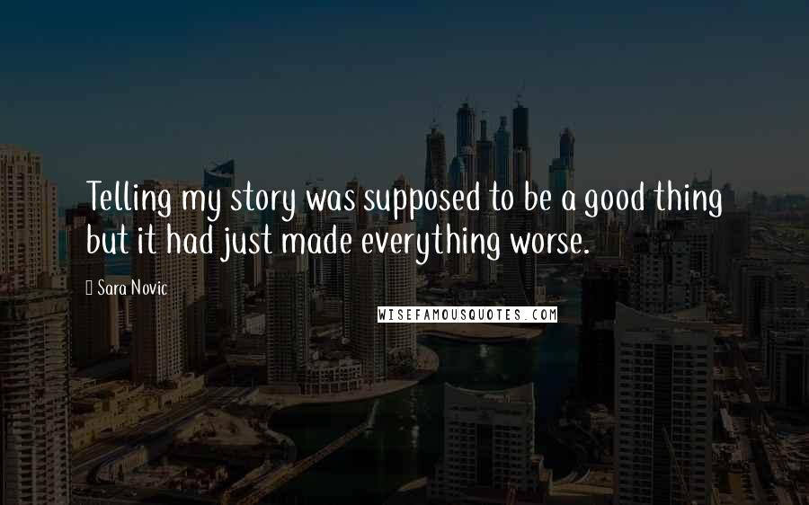 Sara Novic Quotes: Telling my story was supposed to be a good thing but it had just made everything worse.