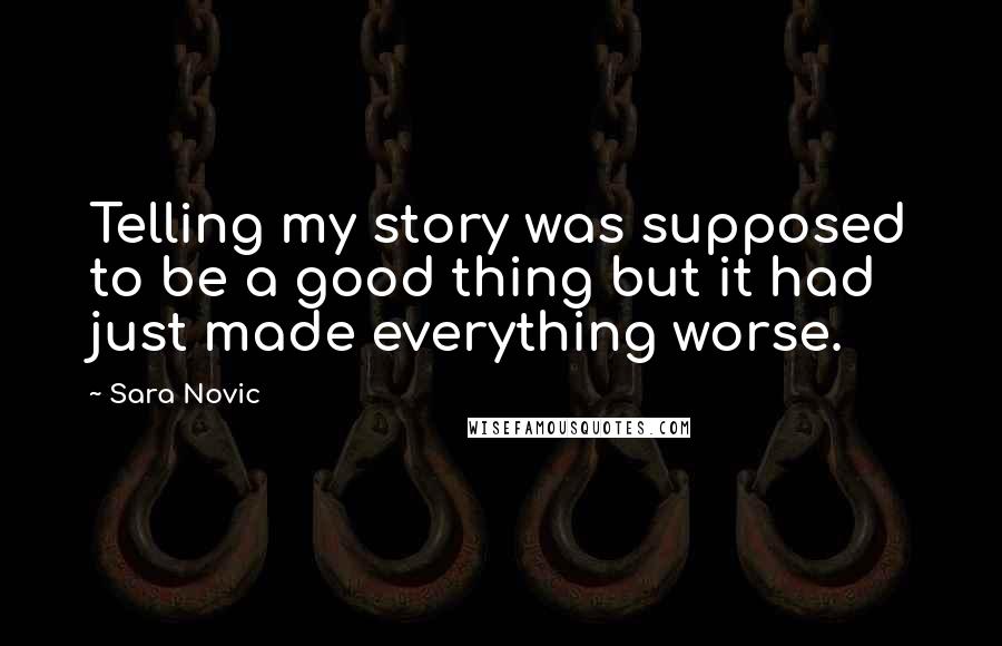 Sara Novic Quotes: Telling my story was supposed to be a good thing but it had just made everything worse.