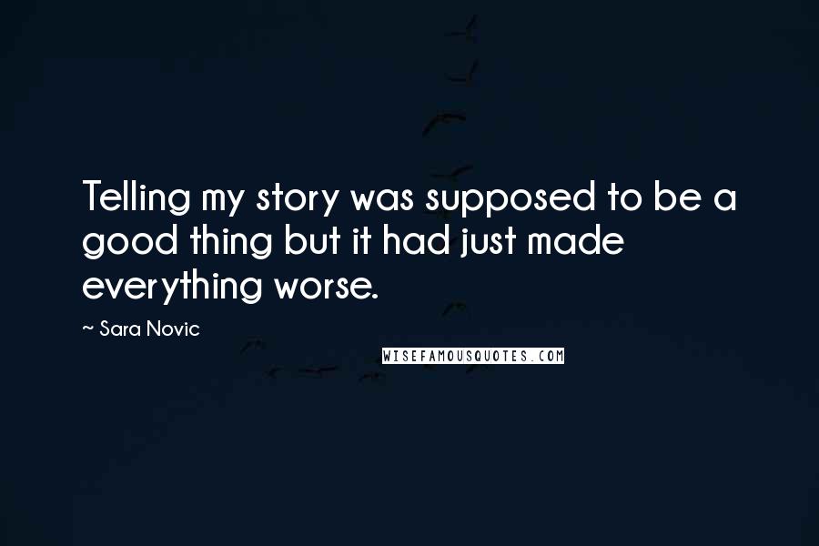 Sara Novic Quotes: Telling my story was supposed to be a good thing but it had just made everything worse.
