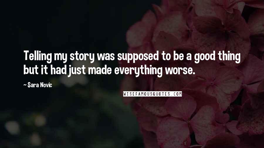 Sara Novic Quotes: Telling my story was supposed to be a good thing but it had just made everything worse.