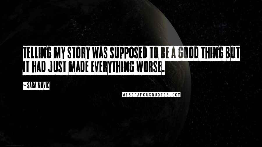 Sara Novic Quotes: Telling my story was supposed to be a good thing but it had just made everything worse.