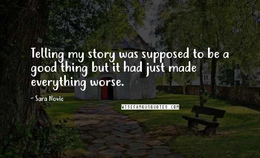 Sara Novic Quotes: Telling my story was supposed to be a good thing but it had just made everything worse.