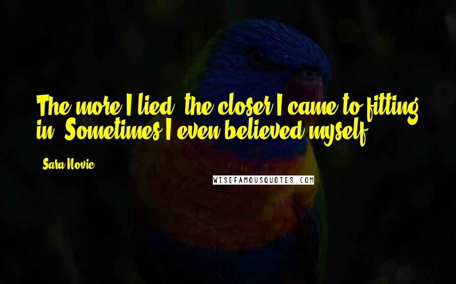 Sara Novic Quotes: The more I lied, the closer I came to fitting in. Sometimes I even believed myself.