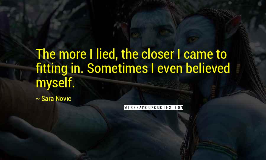Sara Novic Quotes: The more I lied, the closer I came to fitting in. Sometimes I even believed myself.