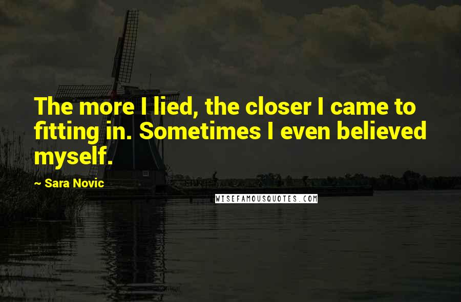 Sara Novic Quotes: The more I lied, the closer I came to fitting in. Sometimes I even believed myself.