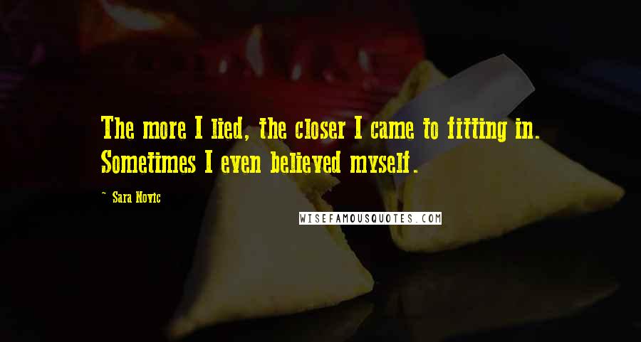 Sara Novic Quotes: The more I lied, the closer I came to fitting in. Sometimes I even believed myself.