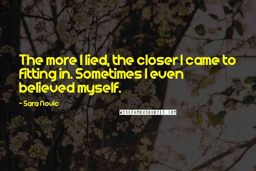 Sara Novic Quotes: The more I lied, the closer I came to fitting in. Sometimes I even believed myself.