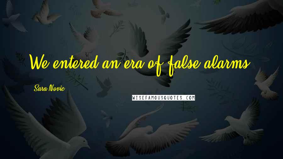 Sara Novic Quotes: We entered an era of false alarms.