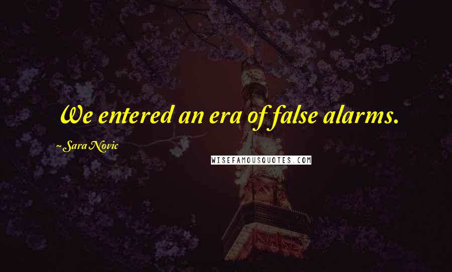 Sara Novic Quotes: We entered an era of false alarms.