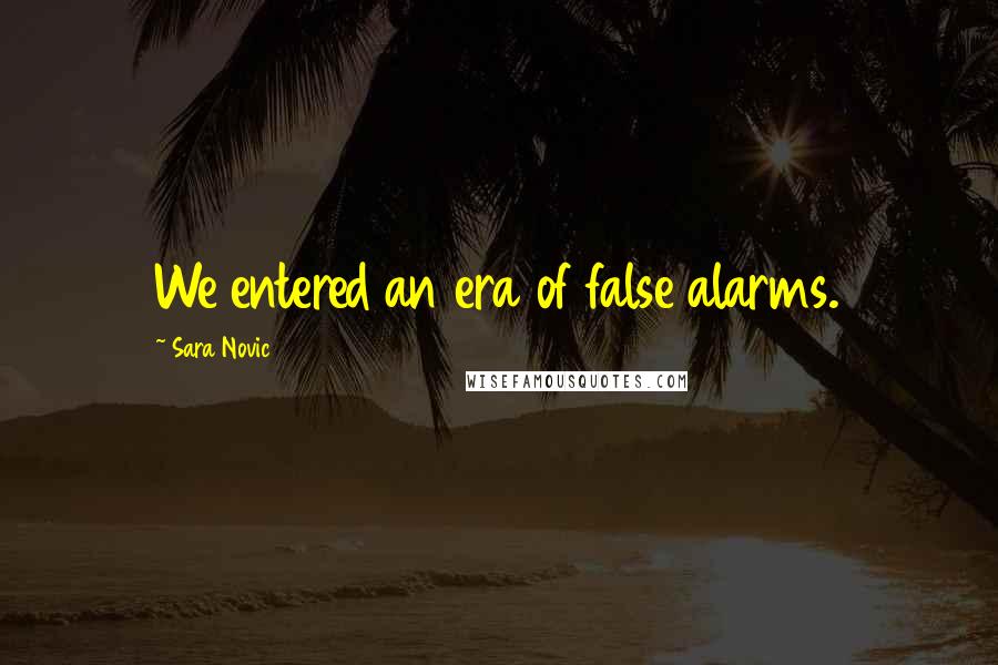 Sara Novic Quotes: We entered an era of false alarms.