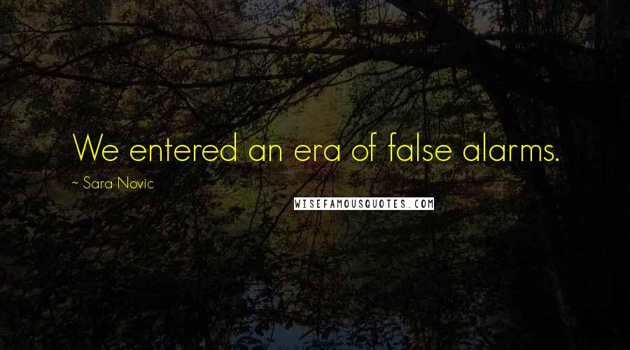 Sara Novic Quotes: We entered an era of false alarms.