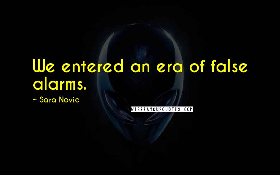 Sara Novic Quotes: We entered an era of false alarms.