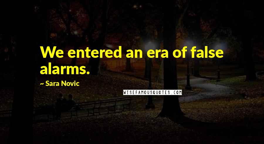 Sara Novic Quotes: We entered an era of false alarms.