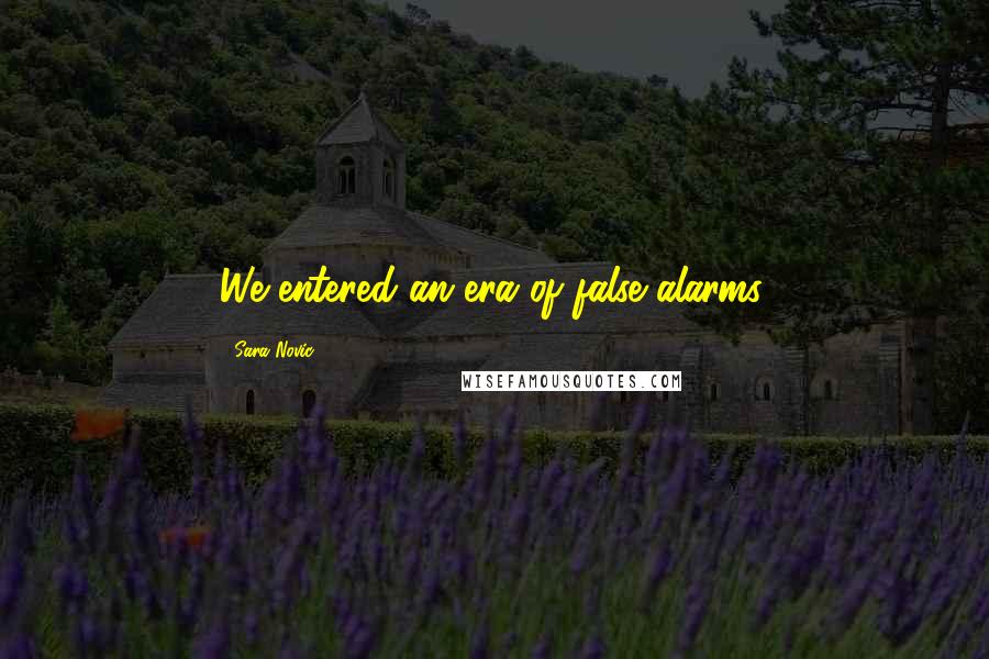Sara Novic Quotes: We entered an era of false alarms.