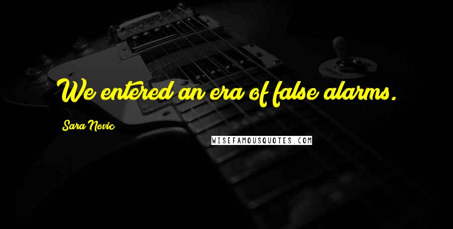 Sara Novic Quotes: We entered an era of false alarms.