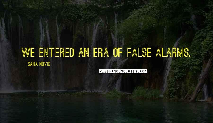 Sara Novic Quotes: We entered an era of false alarms.