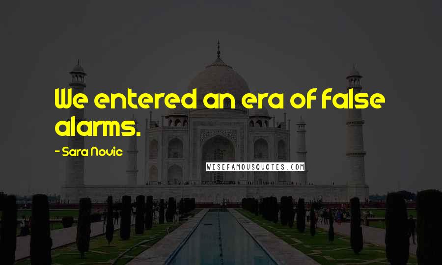Sara Novic Quotes: We entered an era of false alarms.
