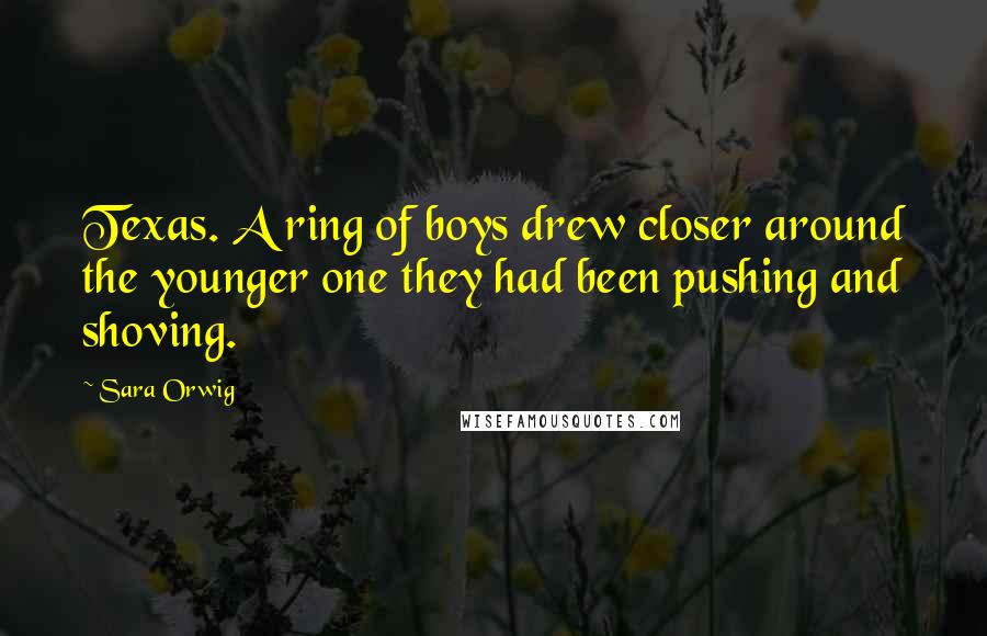 Sara Orwig Quotes: Texas. A ring of boys drew closer around the younger one they had been pushing and shoving.