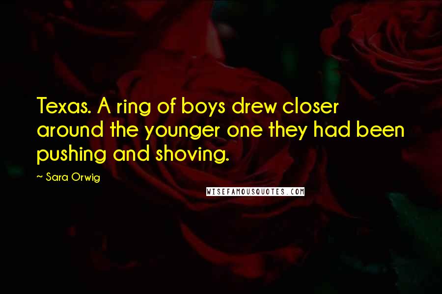 Sara Orwig Quotes: Texas. A ring of boys drew closer around the younger one they had been pushing and shoving.