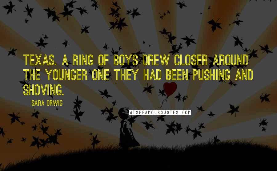 Sara Orwig Quotes: Texas. A ring of boys drew closer around the younger one they had been pushing and shoving.