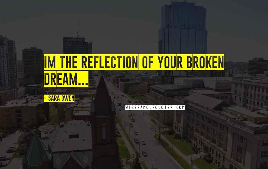 Sara Owen Quotes: Im the reflection of your broken dream...