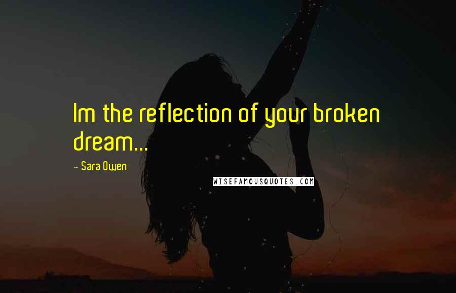 Sara Owen Quotes: Im the reflection of your broken dream...