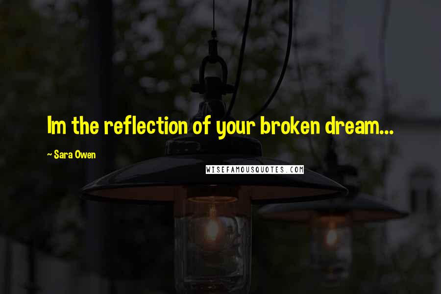 Sara Owen Quotes: Im the reflection of your broken dream...