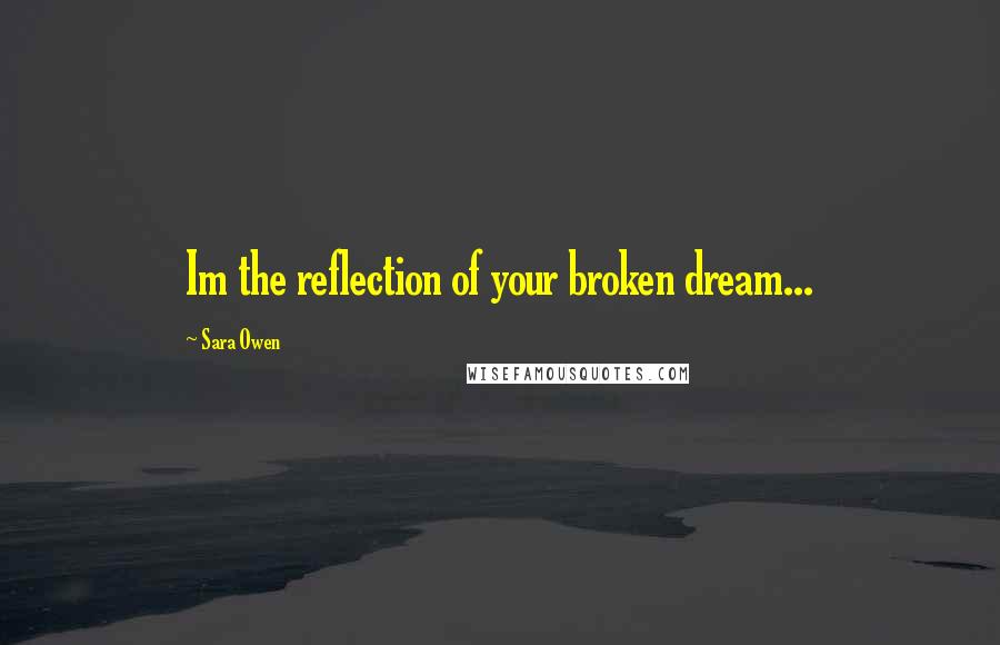 Sara Owen Quotes: Im the reflection of your broken dream...