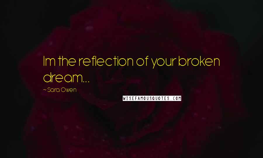 Sara Owen Quotes: Im the reflection of your broken dream...