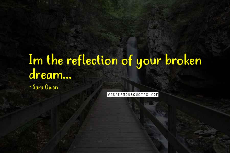 Sara Owen Quotes: Im the reflection of your broken dream...