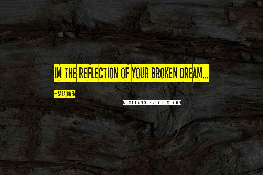 Sara Owen Quotes: Im the reflection of your broken dream...